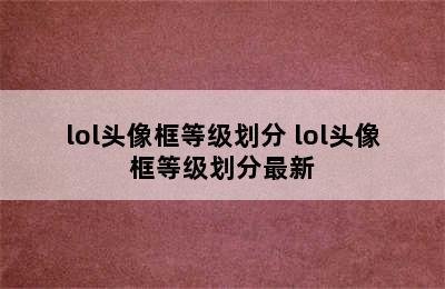 lol头像框等级划分 lol头像框等级划分最新